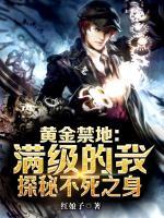 黄金禁地:满级的我,探秘不死之身