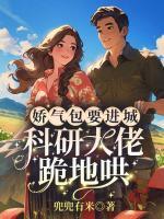 娇气包要进城，科研大佬跪地哄
