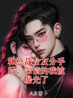 和总裁女友分手后，深情的我被曝光了