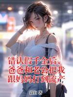 错认假千金后，爸爸和老公把我跟妈妈打到流产