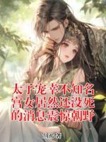 太子宠幸不知名宫女居然还没死的消息震惊朝野