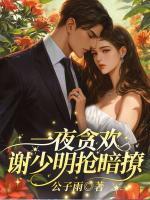 一夜贪欢，谢少明抢暗撩