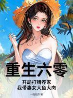 重生六零：开局打猎养家，我带妻女大鱼大肉