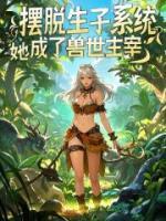 摆脱生子系统后她成了兽世主宰