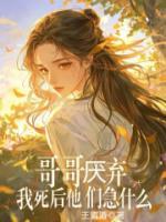 哥哥厌弃，我死后他们急什么