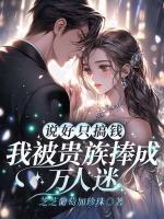 说好只搞钱，我被贵族捧成万人迷？