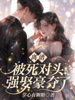 离谱！被死对头强娶豪夺了