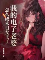 我的电子老婆，怎么成末日女王了？