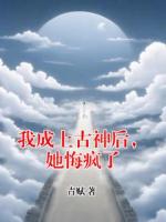 我成上古神后，她悔疯了