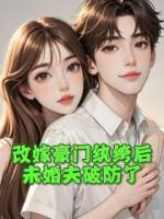改嫁豪门纨绔后，未婚夫破防了
