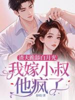 渣夫跪舔白月光，我嫁小叔他疯了
