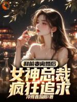 和前妻离婚后，女神总裁疯狂追求