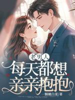 老男人，每天都想亲亲抱抱