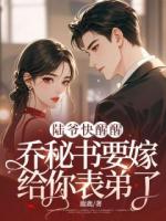 陆爷快醒醒，乔秘书要嫁给你表弟了！