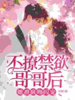 不撩禁欲哥哥后，她被疯吻囚宠