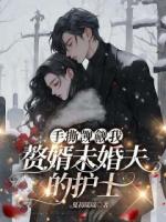 手撕觊觎我赘婿未婚夫的护士