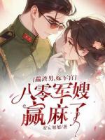 踹渣男，嫁军官，八零军嫂赢麻了