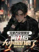 兄弟齐穿赘婿文，离开后大小姐们疯了