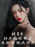 被男友拍不雅视频后，我把他做成行尸