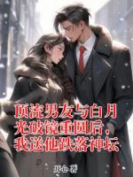顶流男友与白月光破镜重圆后，我送他跌落神坛