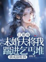 新婚夜，未婚夫将我踹进乞丐堆，驯成舔鞋狗