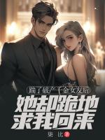 踹了破产千金女友后，她却跪地求我回来