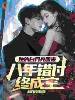 她的白月光回来，八年错付终成空