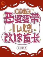 重生八零：恶婆婆带儿媳改嫁首长