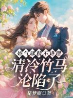 娇气嗲精不讲理，清冷竹马沦陷了