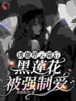 诱他堕云端后，黑莲花被强制爱