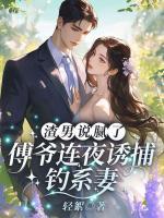 渣男说腻了？傅爷连夜诱捕钓系妻！