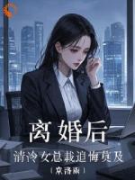 离婚后，清冷女总裁追悔莫及
