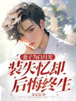 妻子为白月光装失忆却后悔终生