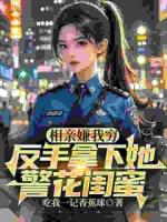 相亲嫌我穷，反手拿下她警花闺蜜