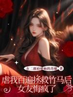 虐我百遍拯救竹马后，女友悔疯了