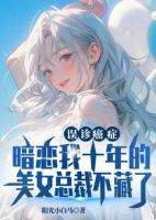 误诊癌症，暗恋我十年的美女总裁不藏了