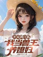 开局训白狐，我当兽王养媳妇