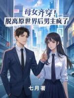 母女齐穿！脱离原世界后男主疯了