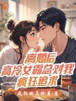 离婚后，高冷女霸总对我疯狂追求