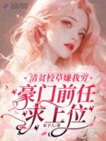 清贫校草嫌我穷，豪门前任求上位