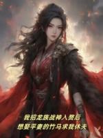 我招龙族战神入赘后，想娶平妻的竹马求我休夫