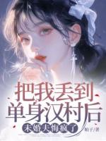 把我丢到单身汉村后，未婚夫悔疯了