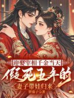 迎娶宰相千金当天 ，假死五年的妻子带娃归来