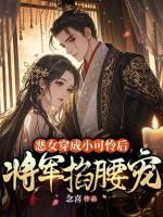 恶女穿成小可怜后，将军掐腰宠