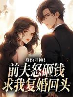 身份互换！前夫怒砸钱求我复婚回头