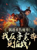 偶遇重伤魔尊？我反手卖掉更值钱！