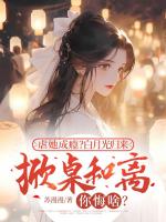 虐她成瘾？白月光归来掀桌和离你悔啥？