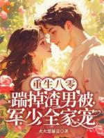 重生八零，踹掉渣男被军少全家宠