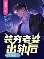 装穷老婆出轨后，我不演了