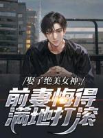 娶了绝美女神，前妻悔得满地打滚